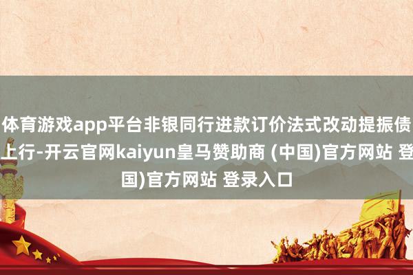 体育游戏app平台非银同行进款订价法式改动提振债市大幅上行-开云官网kaiyun皇马赞助商 (中国)官方网站 登录入口