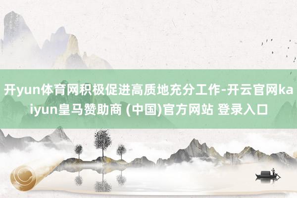 开yun体育网积极促进高质地充分工作-开云官网kaiyun皇马赞助商 (中国)官方网站 登录入口