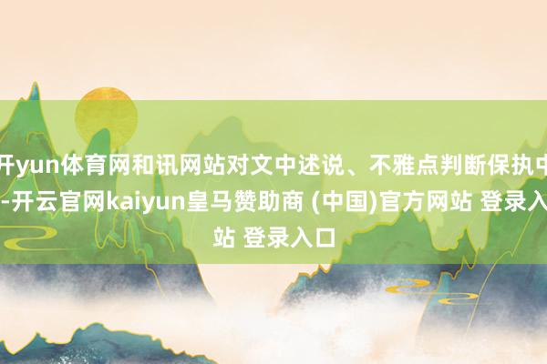 开yun体育网和讯网站对文中述说、不雅点判断保执中立-开云官网kaiyun皇马赞助商 (中国)官方网站 登录入口