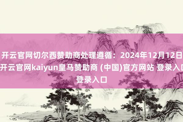 开云官网切尔西赞助商处理遵循：2024年12月12日-开云官网kaiyun皇马赞助商 (中国)官方网站 登录入口
