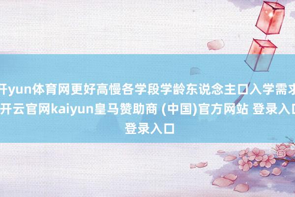开yun体育网更好高慢各学段学龄东说念主口入学需求-开云官网kaiyun皇马赞助商 (中国)官方网站 登录入口