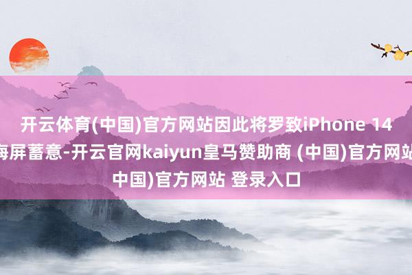 开云体育(中国)官方网站因此将罗致iPhone 14作风的刘海屏蓄意-开云官网kaiyun皇马赞助商 (中国)官方网站 登录入口