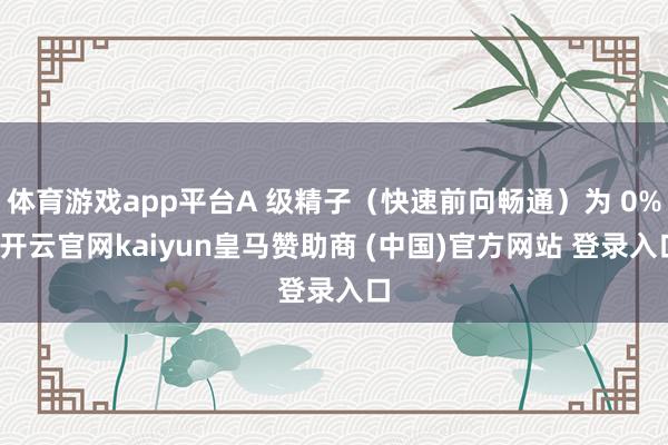 体育游戏app平台A 级精子（快速前向畅通）为 0%-开云官网kaiyun皇马赞助商 (中国)官方网站 登录入口
