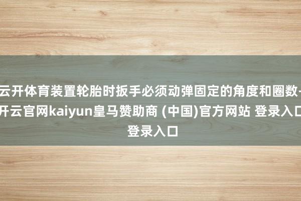 云开体育装置轮胎时扳手必须动弹固定的角度和圈数-开云官网kaiyun皇马赞助商 (中国)官方网站 登录入口