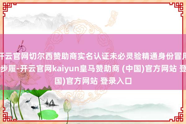 开云官网切尔西赞助商实名认证未必灵验精通身份冒用和欺骗步履-开云官网kaiyun皇马赞助商 (中国)官方网站 登录入口
