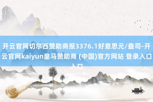 开云官网切尔西赞助商报3376.1好意思元/盎司-开云官网kaiyun皇马赞助商 (中国)官方网站 登录入口