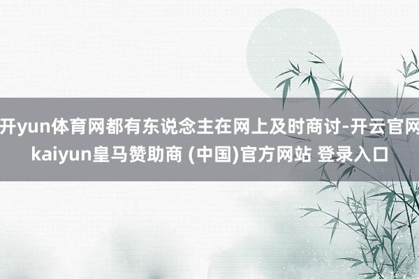 开yun体育网都有东说念主在网上及时商讨-开云官网kaiyun皇马赞助商 (中国)官方网站 登录入口