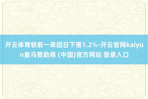 开云体育较前一来回日下落1.2%-开云官网kaiyun皇马赞助商 (中国)官方网站 登录入口