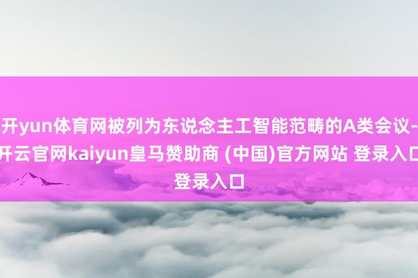 开yun体育网被列为东说念主工智能范畴的A类会议-开云官网kaiyun皇马赞助商 (中国)官方网站 登录入口