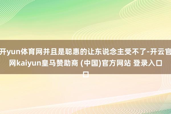 开yun体育网并且是聪惠的让东说念主受不了-开云官网kaiyun皇马赞助商 (中国)官方网站 登录入口